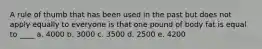 A rule of thumb that has been used in the past but does not apply equally to everyone is that one pound of body fat is equal to ____ a. ​4000 b. ​3000 c. ​3500 d. 2500​ e. ​4200