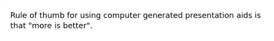 Rule of thumb for using computer generated presentation aids is that "more is better".