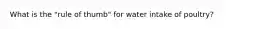 What is the "rule of thumb" for water intake of poultry?