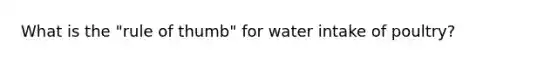 What is the "rule of thumb" for water intake of poultry?