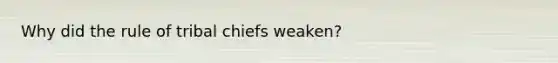 Why did the rule of tribal chiefs weaken?