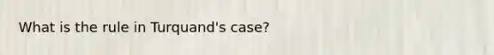 What is the rule in Turquand's case?