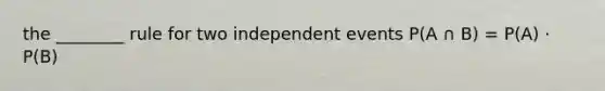 the ________ rule for two <a href='https://www.questionai.com/knowledge/kTJqIK1isz-independent-events' class='anchor-knowledge'>independent events</a> P(A ∩ B) = P(A) · P(B)