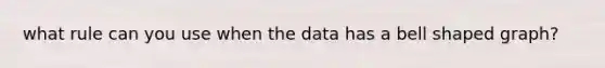 what rule can you use when the data has a bell shaped graph?