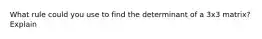 What rule could you use to find the determinant of a 3x3 matrix? Explain