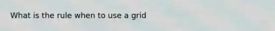 What is the rule when to use a grid