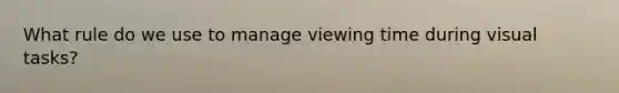 What rule do we use to manage viewing time during visual tasks?