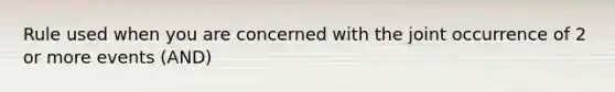 Rule used when you are concerned with the joint occurrence of 2 or more events (AND)