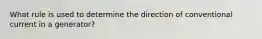 What rule is used to determine the direction of conventional current in a generator?