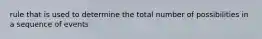 rule that is used to determine the total number of possibilities in a sequence of events