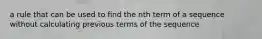 a rule that can be used to find the nth term of a sequence without calculating previous terms of the sequence