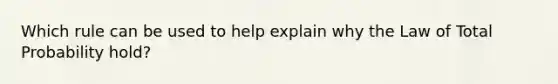 Which rule can be used to help explain why the Law of Total Probability hold?