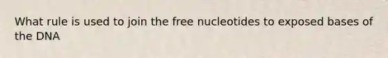 What rule is used to join the free nucleotides to exposed bases of the DNA