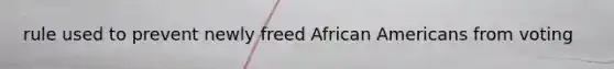 rule used to prevent newly freed African Americans from voting