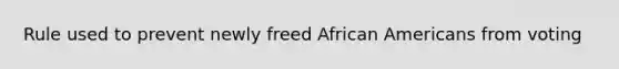 Rule used to prevent newly freed African Americans from voting