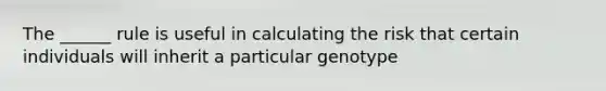 The ______ rule is useful in calculating the risk that certain individuals will inherit a particular genotype