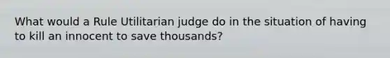 What would a Rule Utilitarian judge do in the situation of having to kill an innocent to save thousands?