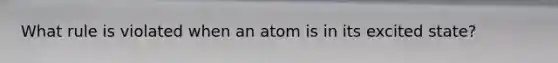 What rule is violated when an atom is in its excited state?