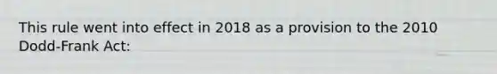 This rule went into effect in 2018 as a provision to the 2010 Dodd-Frank Act: