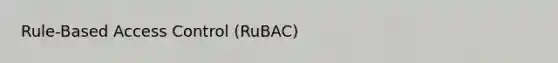 Rule-Based Access Control (RuBAC)