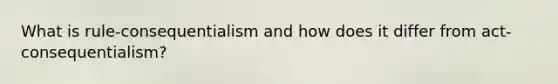 What is rule-consequentialism and how does it differ from act-consequentialism?