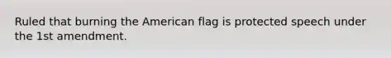 Ruled that burning the American flag is protected speech under the 1st amendment.