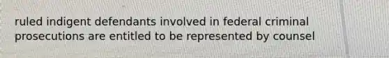 ruled indigent defendants involved in federal criminal prosecutions are entitled to be represented by counsel