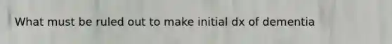 What must be ruled out to make initial dx of dementia