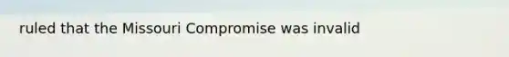 ruled that the Missouri Compromise was invalid