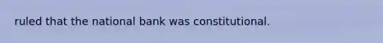 ruled that the national bank was constitutional.