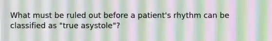 What must be ruled out before a patient's rhythm can be classified as "true asystole"?