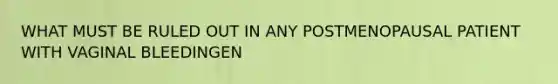 WHAT MUST BE RULED OUT IN ANY POSTMENOPAUSAL PATIENT WITH VAGINAL BLEEDINGEN