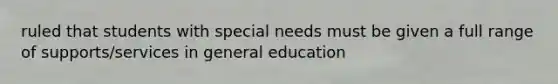 ruled that students with special needs must be given a full range of supports/services in general education