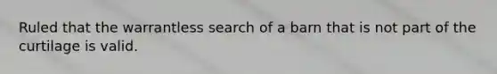 Ruled that the warrantless search of a barn that is not part of the curtilage is valid.