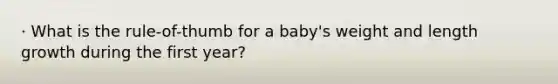 · What is the rule-of-thumb for a baby's weight and length growth during the first year?