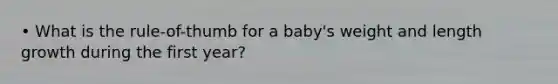 • What is the rule-of-thumb for a baby's weight and length growth during the first year?