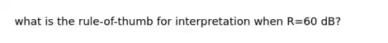 what is the rule-of-thumb for interpretation when R=60 dB?