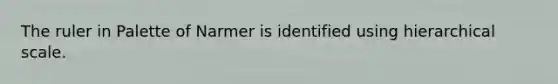 The ruler in Palette of Narmer is identified using hierarchical scale.