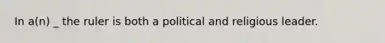 In a(n) _ the ruler is both a political and religious leader.