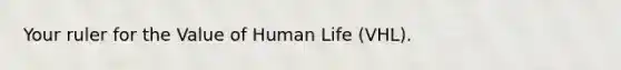 Your ruler for the Value of Human Life (VHL).