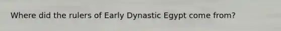 Where did the rulers of Early Dynastic Egypt come from?