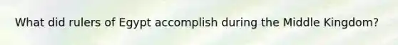 What did rulers of Egypt accomplish during the Middle Kingdom?