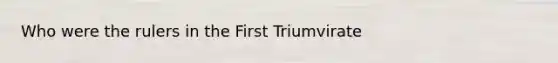 Who were the rulers in the First Triumvirate