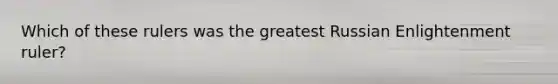 Which of these rulers was the greatest Russian Enlightenment ruler?
