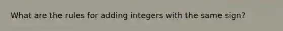 What are the rules for <a href='https://www.questionai.com/knowledge/k1X40ESO6H-adding-integers' class='anchor-knowledge'>adding integers</a> with the same sign?