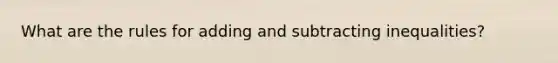 What are the rules for adding and subtracting inequalities?