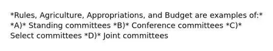 *Rules, Agriculture, Appropriations, and Budget are examples of:* *A)* Standing committees *B)* Conference committees *C)* Select committees *D)* Joint committees