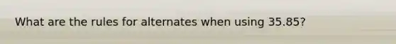 What are the rules for alternates when using 35.85?