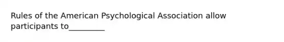 Rules of the American Psychological Association allow participants to_________