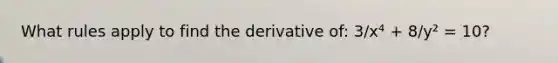 What rules apply to find the derivative of: 3/x⁴ + 8/y² = 10?